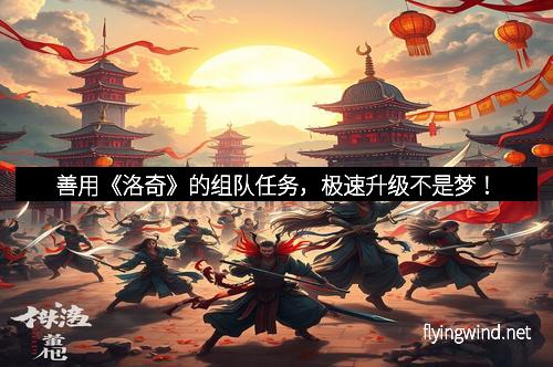 善用《洛奇》的组队任务，极速升级不是梦！