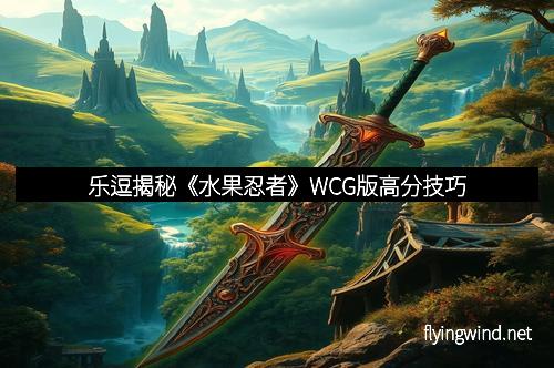 乐逗揭秘《水果忍者》WCG版高分技巧