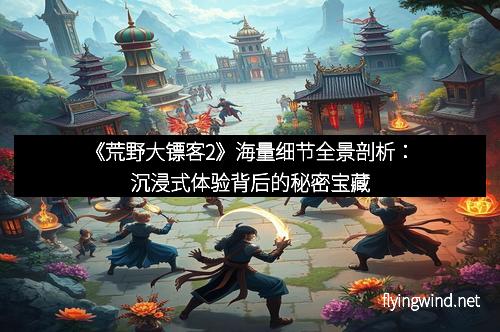 《荒野大镖客2》海量细节全景剖析：沉浸式体验背后的秘密宝藏